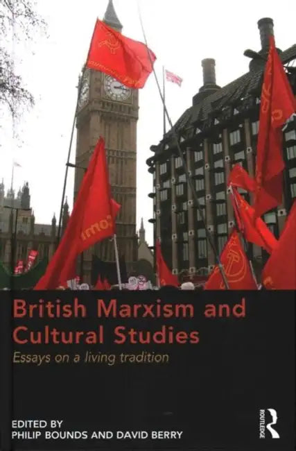 British Marxism and Cultural Studies: Essays on a Living Tradition by Philip Bounds