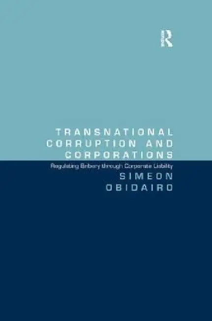 Transnational Corruption And Corporations: Regulating Bribery Through Corporate Liability by Simeon Obidairo