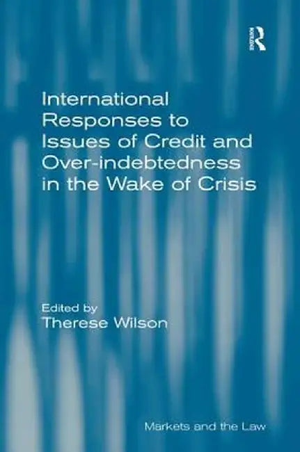 International Responses To Issues Of Credit And Over-Indebtedness In The Wake Of Crisis by Therese Wilson