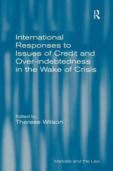 International Responses To Issues Of Credit And Over-Indebtedness In The Wake Of Crisis by Therese Wilson