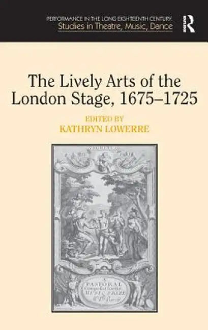 The Lively Arts of the London Stage, 1675�1725 by Kathryn Lowerre