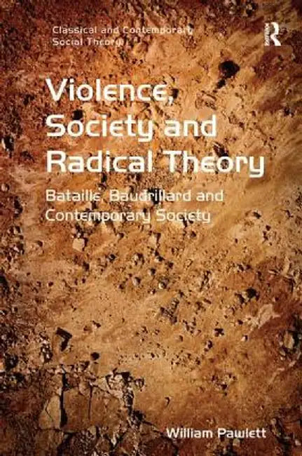 Violence, Society and Radical Theory: Bataille, Baudrillard and Contemporary Society by William Pawlett