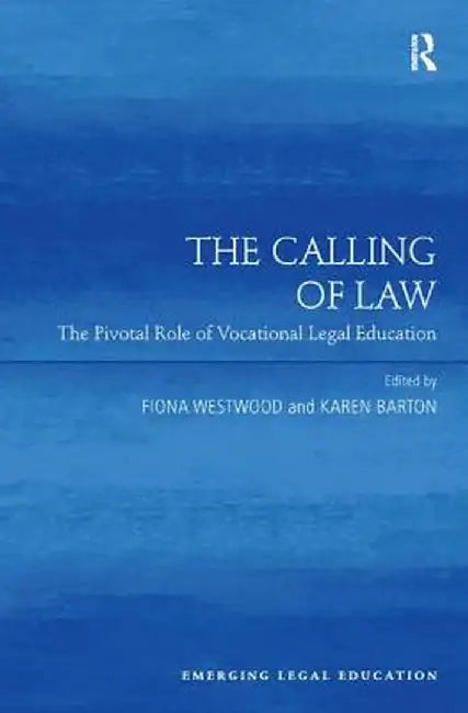 The Calling of Law: The Pivotal Role of Vocational Legal Education. Edited by Fiona Westwood, Karen Barton by Fiona Westwood