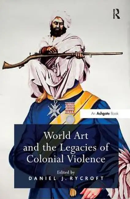 World Art and the Legacies of Colonial Violence. Edited by Daniel Rycroft by Daniel J. Rycroft