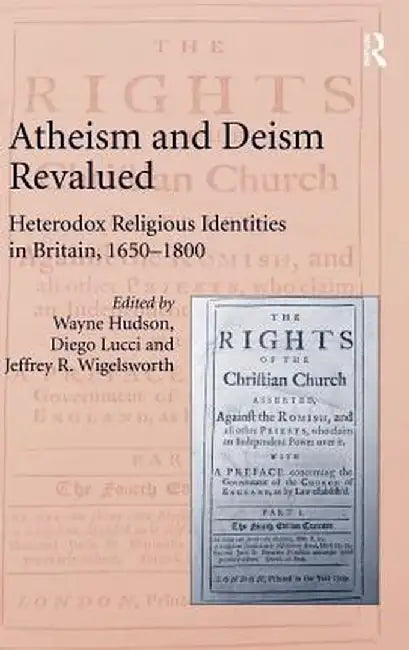 Atheism and Deism Revalued: Heterodox Religious Identities in Britain, 1650-1800 by Wayne Hudson