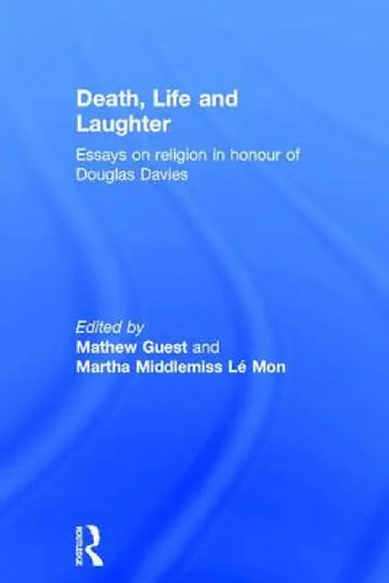 Death, Life and Laughter: Essays on Religion in Honour of Douglas Davies by Mathew Guest