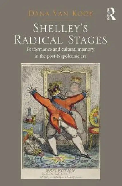 Shelley's Radical Stages: Performance and Cultural Memory in the Post-Napoleonic Era by Dana Van Kooy