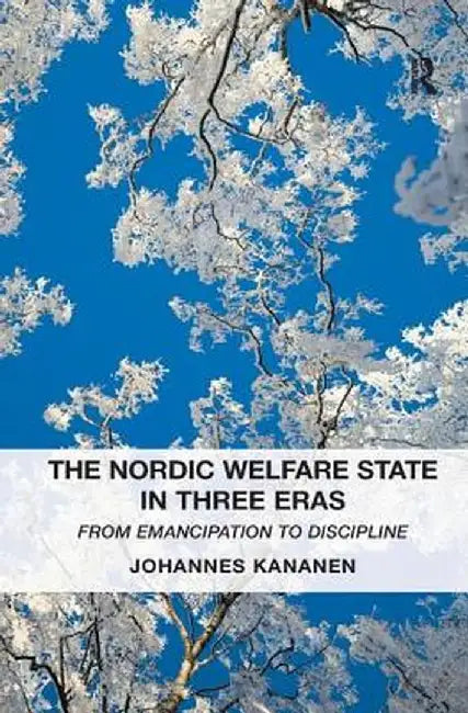 The Nordic Welfare State in Three Eras: From Emancipation to Discipline by Johannes Kananen