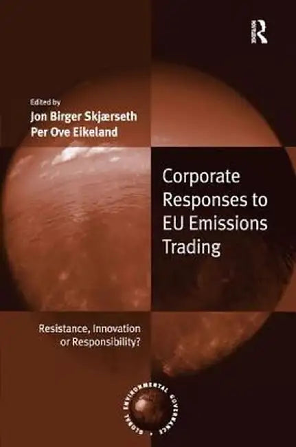 Corporate Responses To Eu Emissions Trading: Resistance, Innovation or Responsibility? by Jon Birger Skjaerseth, Per Ove Eikeland