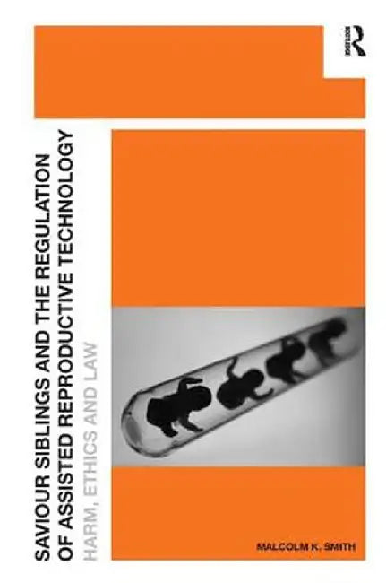 Saviour Siblings and the Regulation of Assisted Reproductive Technology: Harm, Ethics and Law by Malcolm K. Smith