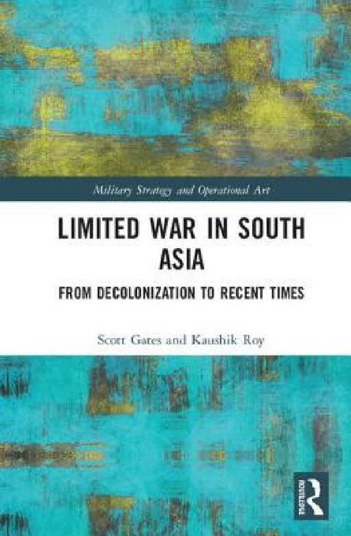 Limited War in South Asia: From Decolonization to Recent Times by Scott Gates, Kaushik Roy