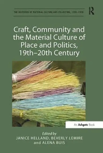 Craft, Community and the Material Culture of Place and Politics, 19th-20th Century by Janice Helland