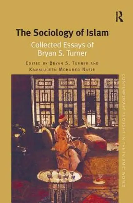 The Sociology of Islam: Collected Essays of Bryan S. Turner by Bryan S. Turner