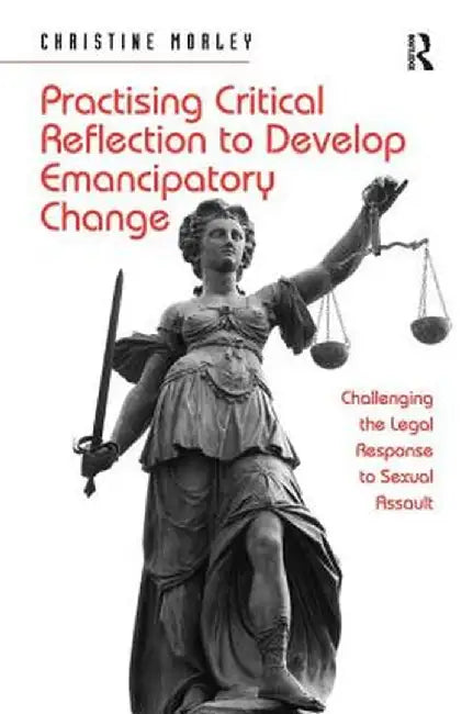 Practising Critical Reflection to Develop Emancipatory Change: Challenging the Legal Response to Sexual Assault by Christine Morley