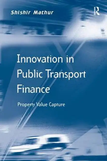 Innovation in Public Transport Finance: Property Value Capture. Shishir Mathur by Shishir Mathur