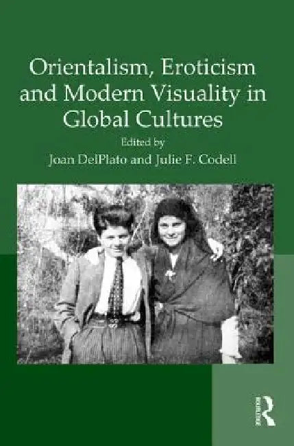 Orientalism, Eroticism and Modern Visuality in Global Cultures by Joan Delplato