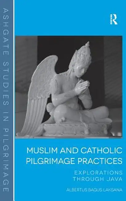 Muslim and Catholic Pilgrimage Practices: Explorations Through Java by Albertus Bagus Laksana