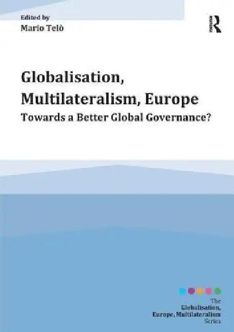 Globalisation, Multilateralism, Europe: Towards a Better Global Governance? by Mario Telò