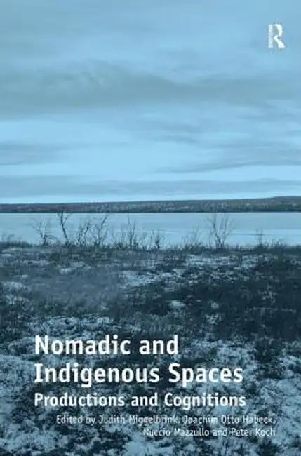Nomadic and Indigenous Spaces: Productions and Cognitions. Judith Miggelbrink, Joachim Otto Habeck, Nuccio Mazzullo and Peter Koch, Editors by Judith Miggelbrink