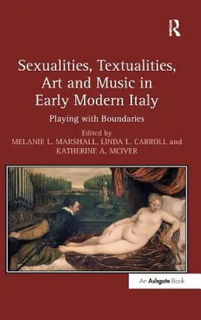 Sexualities, Textualities, Art and Music in Early Modern Italy: Playing with Boundaries by Melanie L. Marshall
