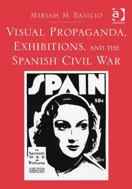Visual Propaganda, Exhibitions, And The Spanish Civil War by Miriam M. Basilio