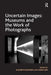 Uncertain Images: Museums and the Work of Photographs by Elizabeth Edwards