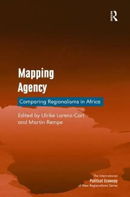 Mapping Agency: Comparing Regionalisms in Africa by Ulrike Lorenz-carl, Martin Rempe