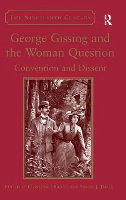 George Gissing and the Woman Question: Convention and Dissent by Christine Huguet