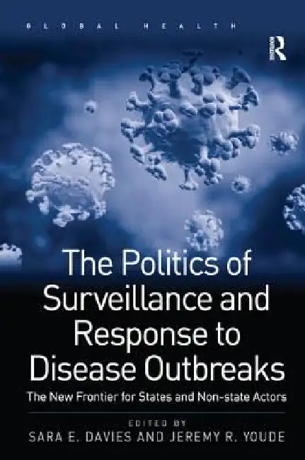 The Politics of Surveillance and Response to Disease Outbreaks: The New Frontier for States and Non-State Actors by Sara E. Davies