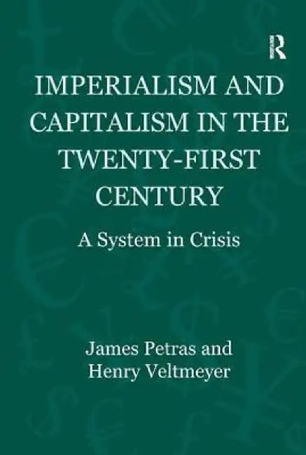 Imperialism and Capitalism in the Twenty-First Century: A System in Crisis by James Petras