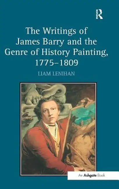 The Writings of James Barry and the Genre of History Painting, 1775-1809 by Liam Lenihan