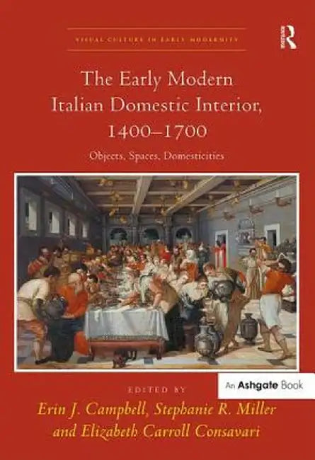 The Early Modern Italian Domestic Interior, 1400-1700: Objects, Spaces, Domesticities by Erin J. Campbell