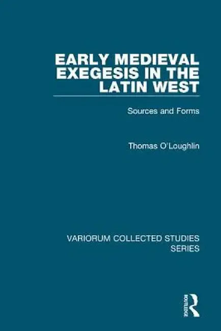 Early Medieval Exegesis in the Latin West: Sources and Forms by Thomas O'Loughlin