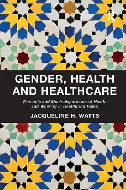 Gender, Health and Healthcare: Women's and Men's Experience of Health and Working in Healthcare Roles by Jacqueline H. Watts