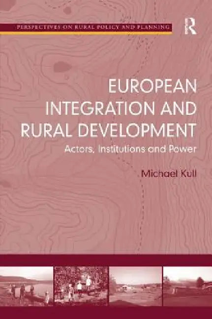 European Integration and Rural Development: Actors, Institutions and Power by Michael Kull