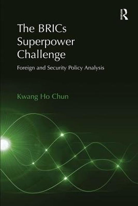 The Brics Superpower Challenge: Foreign and Security Policy Analysis by Kwang Ho Chun