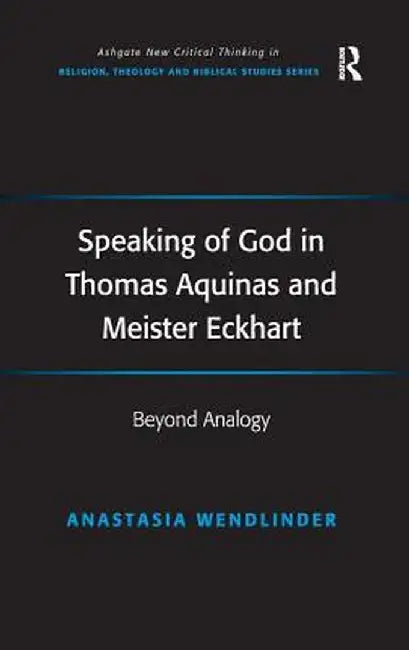 Speaking of God in Thomas Aquinas and Meister Eckhart: Beyond Analogy by Anastasia Wendlinder