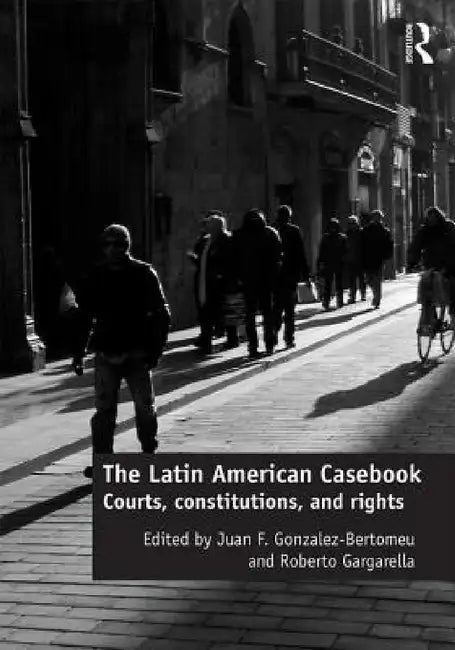 The Latin American Casebook: Courts, Constitutions, and Rights by Juan F. Gonzalez-Bertomeu, Roberto Gargarella
