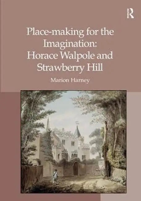 Place-Making for the Imagination: Horace Walpole and Strawberry Hill by Marion Harney