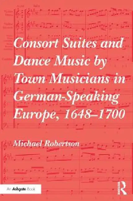 Consort Suites and Dance Music by Town Musicians in German-Speaking Europe, 1648-1700 Pbd by Michael Robertson