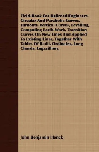 Field-Book For Railroad Engineers. Circular And Parabolic Curves, Turnouts, Vertical Curves, Levelling, Computing Earth-Work, Transition Curves On New by John Benjamin Henck