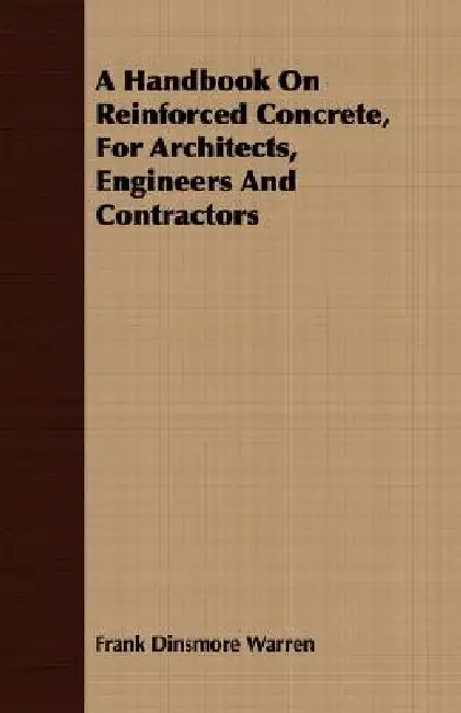 A Handbook On Reinforced Concrete, For Architects, Engineers And Contractors by Frank Dinsmore Warren