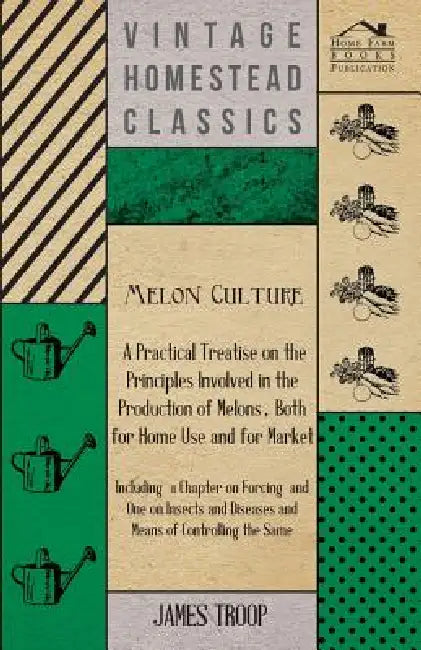 Melon Culture; A Practical Treatise On The Principles Involved In The Production Of Melons, Both For Home Use And For Market: Including A Chapter On F by James Troop