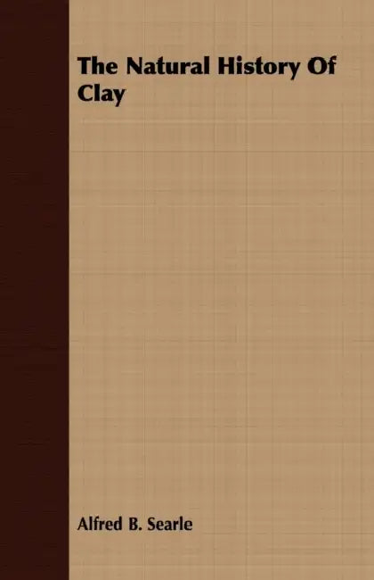 The Natural History Of Clay by Alfred B. Searle