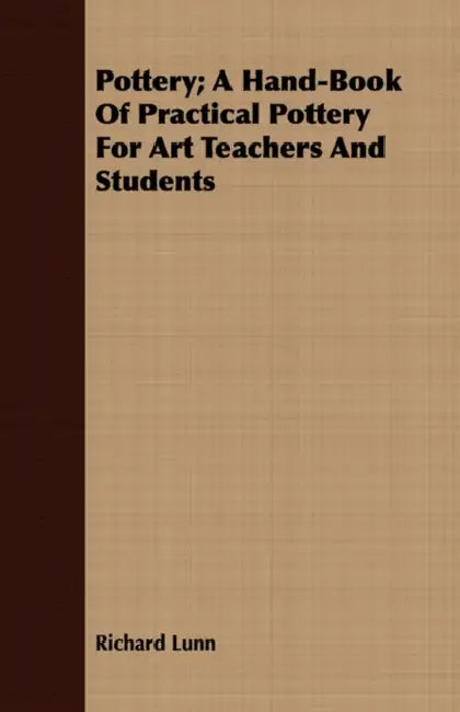 Pottery; A Hand-Book Of Practical Pottery For Art Teachers And Students by Richard Lunn