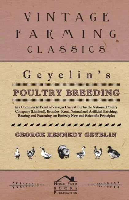 Geyelin's Poultry Breeding, In A Commercial Point Of View, As Carried Out By The National Poultry Company (Limited), Bromley, Kent. Natural And Artifi by George Kennedy Geyelin