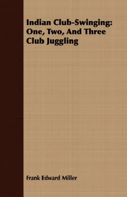 Indian Club-Swinging: One, Two, And Three Club Juggling by Frank Edward Miller