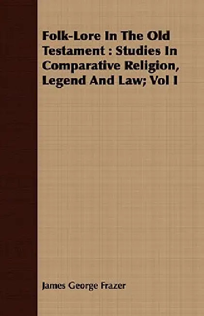 Folk-Lore In The Old Testament: Studies In Comparative Religion, Legend And Law; Vol I by James George Frazer