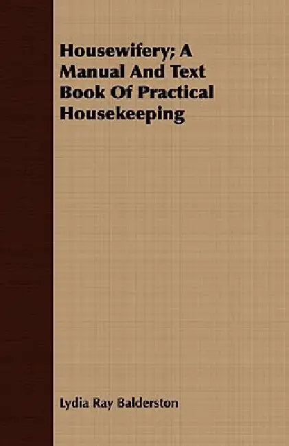 Housewifery; A Manual And Text Book Of Practical Housekeeping by Lydia Ray Balderston