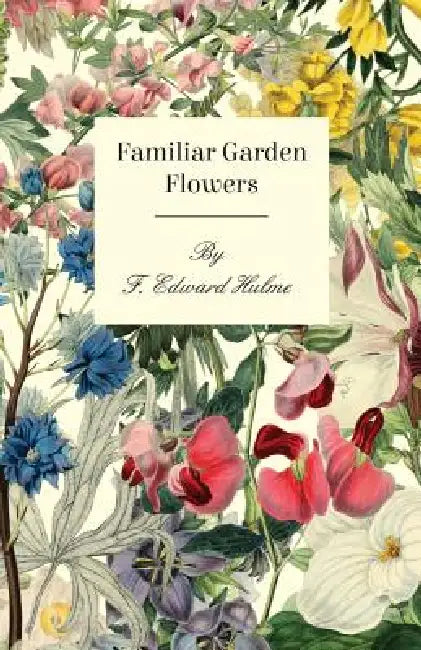Familiar Garden Flowers by F. Edward Hulme